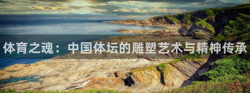 MK体育官方正版app娱乐40996：体育之魂：中国体坛的雕