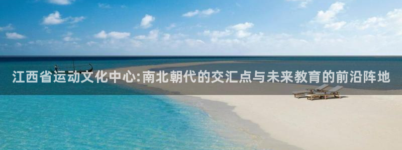 MK体育官网下载联系电话：江西省运动文化中心:南北朝代的交汇