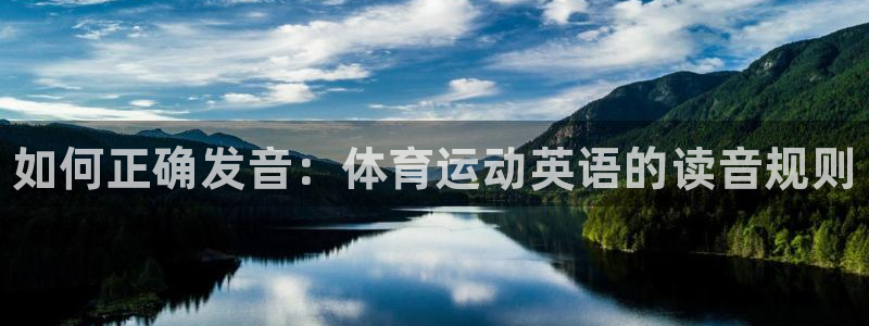 MK体育官网下载招商电话是多少：如何正确发音：体育运动英语的