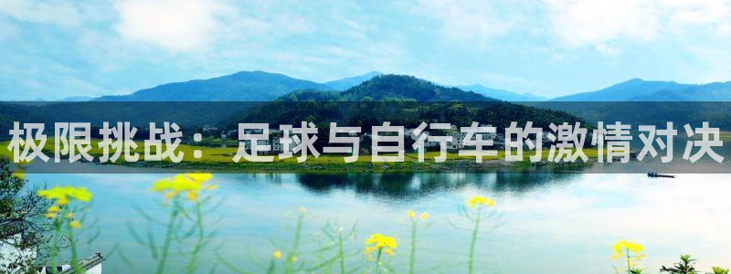 MK体育官网下载招商电话号码查询是多少：极限挑战：足球与自行