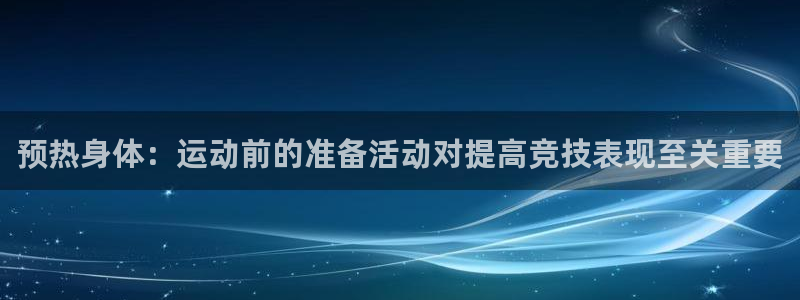 MK体育官方正版app娱乐网站：预热身体：运动前的准
