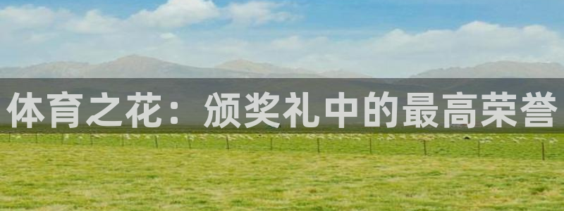 MK体育官方集团官网：体育之花：颁奖礼中的最高荣誉