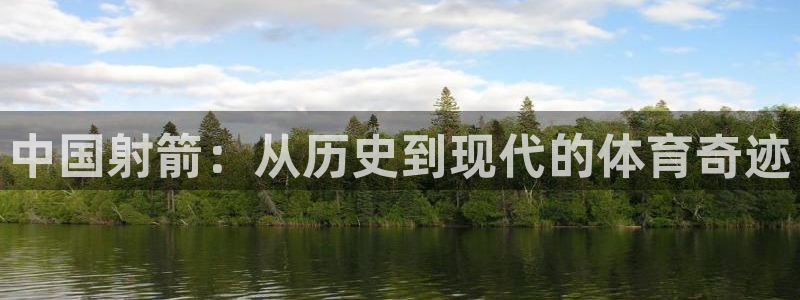MK体育官方平台体育：中国射箭：从历史到现代的体育奇