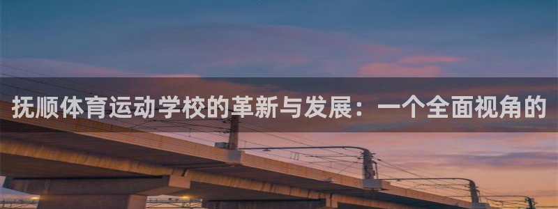 MK体育官方正版app娱乐平台：抚顺体育运动学校的革