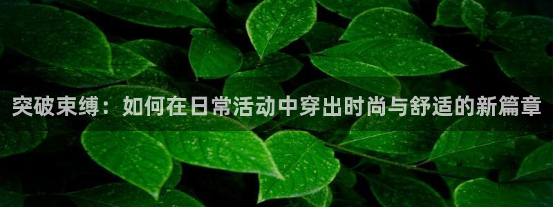 MK体育官网下载平台假的吗是真的吗：突破束缚：如何在日常活动