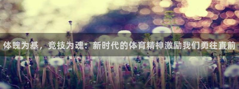 MK体育官网下载平台：体魄为基，竞技为魂：新时代的体