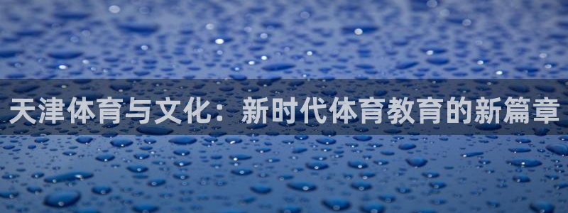 MK体育官网下载平台APP：天津体育与文化：新时代体育教育的